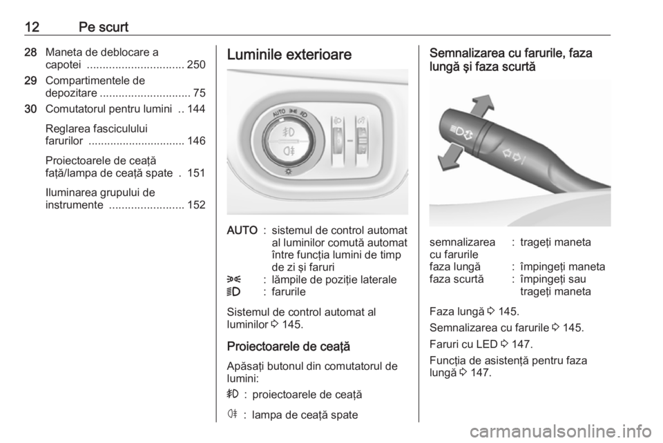 OPEL ASTRA K 2019  Manual de utilizare (in Romanian) 12Pe scurt28Maneta de deblocare a
capotei  ............................... 250
29 Compartimentele de
depozitare ............................. 75
30 Comutatorul pentru lumini  ..144
Reglarea fasciculul