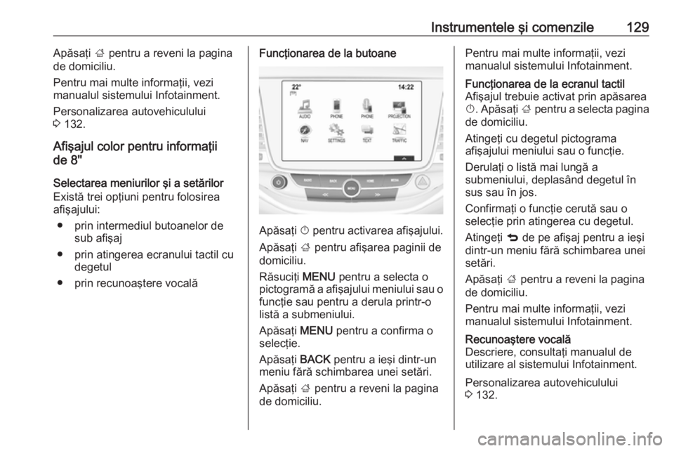 OPEL ASTRA K 2019 Manual de utilizare (in Romanian) Instrumentele şi comenzile129Apăsaţi ; pentru a reveni la pagina
de domiciliu.
Pentru mai multe informaţii, vezi
manualul sistemului Infotainment.
Personalizarea autovehiculului
3 132.
Afişajul OPEL ASTRA K 2019 Manual de utilizare (in Romanian) Instrumentele şi comenzile129Apăsaţi ; pentru a reveni la pagina
de domiciliu.
Pentru mai multe informaţii, vezi
manualul sistemului Infotainment.
Personalizarea autovehiculului
3 132.
Afişajul