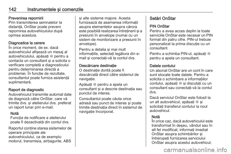 OPEL ASTRA K 2019 Manual de utilizare (in Romanian) 142Instrumentele şi comenzilePrevenirea repornirii
Prin transmiterea semnalelor la
distanţă, OnStar poate preveni
repornirea autovehiculului după
oprirea acestuia.
Diagnostice la cerere
În orice OPEL ASTRA K 2019 Manual de utilizare (in Romanian) 142Instrumentele şi comenzilePrevenirea repornirii
Prin transmiterea semnalelor la
distanţă, OnStar poate preveni
repornirea autovehiculului după
oprirea acestuia.
Diagnostice la cerere
În orice
