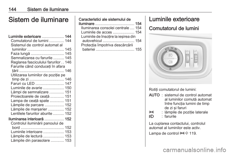 OPEL ASTRA K 2019 Manual de utilizare (in Romanian) 144Sistem de iluminareSistem de iluminareLuminile exterioare....................144
Comutatorul de lumini .............144
Sistemul de control automat al luminilor .................................. 1 OPEL ASTRA K 2019 Manual de utilizare (in Romanian) 144Sistem de iluminareSistem de iluminareLuminile exterioare....................144
Comutatorul de lumini .............144
Sistemul de control automat al luminilor .................................. 1