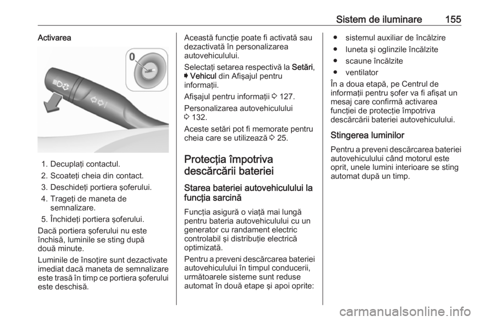 OPEL ASTRA K 2019 Manual de utilizare (in Romanian) Sistem de iluminare155Activarea
1. Decuplaţi contactul.
2. Scoateţi cheia din contact.
3. Deschideţi portiera şoferului.
4. Trageţi de maneta de semnalizare.
5. Închideţi portiera şoferului.
D OPEL ASTRA K 2019 Manual de utilizare (in Romanian) Sistem de iluminare155Activarea
1. Decuplaţi contactul.
2. Scoateţi cheia din contact.
3. Deschideţi portiera şoferului.
4. Trageţi de maneta de semnalizare.
5. Închideţi portiera şoferului.
D