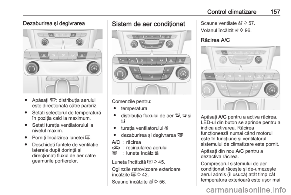 OPEL ASTRA K 2019 Manual de utilizare (in Romanian) Control climatizare157Dezaburirea şi degivrarea
●Apăsaţi V: distribuţia aerului
este direcţionată către parbriz.
● Setaţi selectorul de temperatură în poziţia cald la maximum.
● Seta OPEL ASTRA K 2019 Manual de utilizare (in Romanian) Control climatizare157Dezaburirea şi degivrarea
●Apăsaţi V: distribuţia aerului
este direcţionată către parbriz.
● Setaţi selectorul de temperatură în poziţia cald la maximum.
● Seta