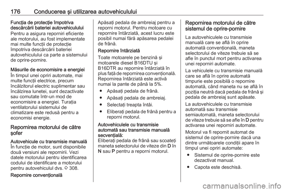 OPEL ASTRA K 2019 Manual de utilizare (in Romanian) 176Conducerea şi utilizarea autovehicululuiFuncţia de protecţie împotriva
descărcării bateriei autovehiculului
Pentru a asigura reporniri eficiente
ale motorului, au fost implementate
mai multe OPEL ASTRA K 2019 Manual de utilizare (in Romanian) 176Conducerea şi utilizarea autovehicululuiFuncţia de protecţie împotriva
descărcării bateriei autovehiculului
Pentru a asigura reporniri eficiente
ale motorului, au fost implementate
mai multe