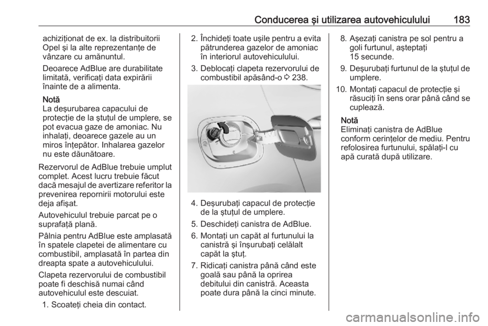 OPEL ASTRA K 2019 Manual de utilizare (in Romanian) Conducerea şi utilizarea autovehiculului183achiziţionat de ex. la distribuitorii
Opel şi la alte reprezentanţe de
vânzare cu amănuntul.
Deoarece AdBlue are durabilitate
limitată, verificaţi da OPEL ASTRA K 2019 Manual de utilizare (in Romanian) Conducerea şi utilizarea autovehiculului183achiziţionat de ex. la distribuitorii
Opel şi la alte reprezentanţe de
vânzare cu amănuntul.
Deoarece AdBlue are durabilitate
limitată, verificaţi da