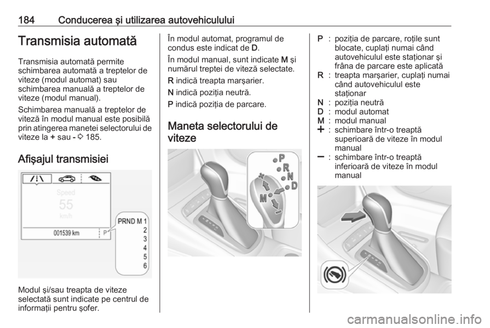 OPEL ASTRA K 2019 Manual de utilizare (in Romanian) 184Conducerea şi utilizarea autovehicululuiTransmisia automatăTransmisia automată permite
schimbarea automată a treptelor de
viteze (modul automat) sau
schimbarea manuală a treptelor de
viteze (m OPEL ASTRA K 2019 Manual de utilizare (in Romanian) 184Conducerea şi utilizarea autovehicululuiTransmisia automatăTransmisia automată permite
schimbarea automată a treptelor de
viteze (modul automat) sau
schimbarea manuală a treptelor de
viteze (m