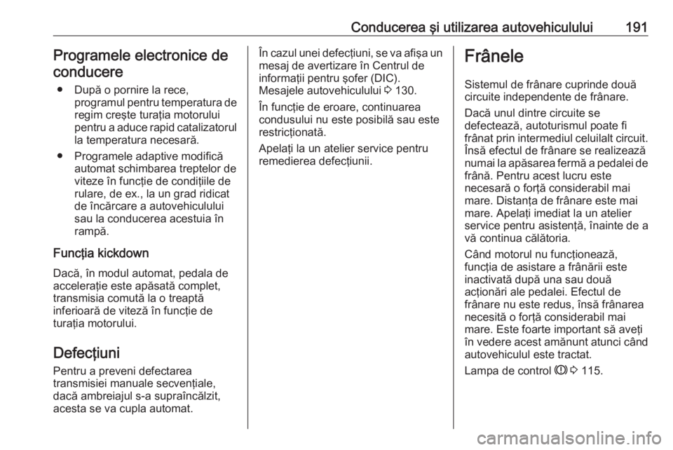 OPEL ASTRA K 2019 Manual de utilizare (in Romanian) Conducerea şi utilizarea autovehiculului191Programele electronice deconducere
● După o pornire la rece, programul pentru temperatura deregim creşte turaţia motorului
pentru a aduce rapid cataliz OPEL ASTRA K 2019 Manual de utilizare (in Romanian) Conducerea şi utilizarea autovehiculului191Programele electronice deconducere
● După o pornire la rece, programul pentru temperatura deregim creşte turaţia motorului
pentru a aduce rapid cataliz