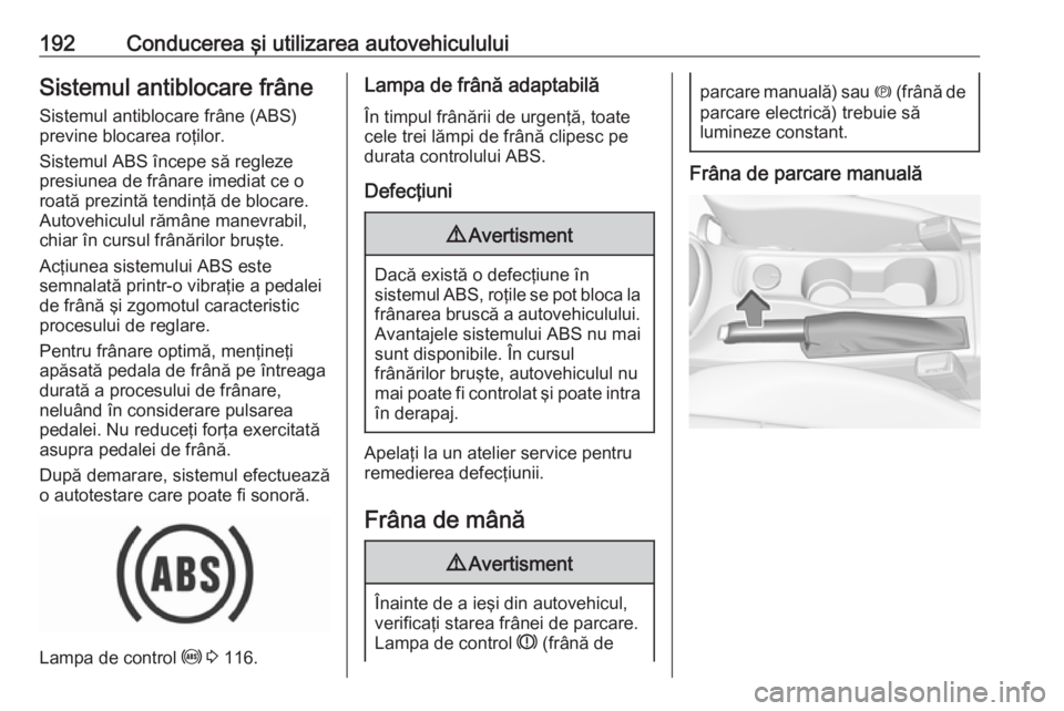 OPEL ASTRA K 2019 Manual de utilizare (in Romanian) 192Conducerea şi utilizarea autovehicululuiSistemul antiblocare frâneSistemul antiblocare frâne (ABS)
previne blocarea roţilor.
Sistemul ABS începe să regleze
presiunea de frânare imediat ce o
OPEL ASTRA K 2019 Manual de utilizare (in Romanian) 192Conducerea şi utilizarea autovehicululuiSistemul antiblocare frâneSistemul antiblocare frâne (ABS)
previne blocarea roţilor.
Sistemul ABS începe să regleze
presiunea de frânare imediat ce o