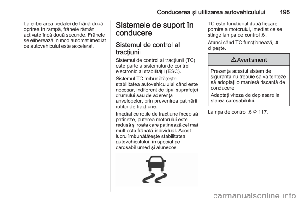OPEL ASTRA K 2019 Manual de utilizare (in Romanian) Conducerea şi utilizarea autovehiculului195La eliberarea pedalei de frână după
oprirea în rampă, frânele rămân
activate încă două secunde. Frânele se eliberează în mod automat imediat
c OPEL ASTRA K 2019 Manual de utilizare (in Romanian) Conducerea şi utilizarea autovehiculului195La eliberarea pedalei de frână după
oprirea în rampă, frânele rămân
activate încă două secunde. Frânele se eliberează în mod automat imediat
c