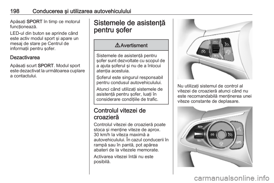 OPEL ASTRA K 2019 Manual de utilizare (in Romanian) 198Conducerea şi utilizarea autovehicululuiApăsaţi SPORT în timp ce motorul
funcţionează.
LED-ul din buton se aprinde când
este activ modul sport şi apare un
mesaj de stare pe Centrul de
infor OPEL ASTRA K 2019 Manual de utilizare (in Romanian) 198Conducerea şi utilizarea autovehicululuiApăsaţi SPORT în timp ce motorul
funcţionează.
LED-ul din buton se aprinde când
este activ modul sport şi apare un
mesaj de stare pe Centrul de
infor