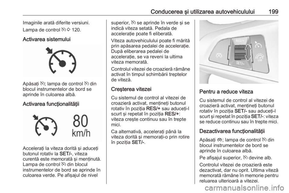 OPEL ASTRA K 2019 Manual de utilizare (in Romanian) Conducerea şi utilizarea autovehiculului199Imaginile arată diferite versiuni.
Lampa de control m 3 120.
Activarea sistemului
Apăsaţi m; lampa de control m din
blocul instrumentelor de bord se
OPEL ASTRA K 2019 Manual de utilizare (in Romanian) Conducerea şi utilizarea autovehiculului199Imaginile arată diferite versiuni.
Lampa de control m 3 120.
Activarea sistemului
Apăsaţi m; lampa de control m din
blocul instrumentelor de bord se
