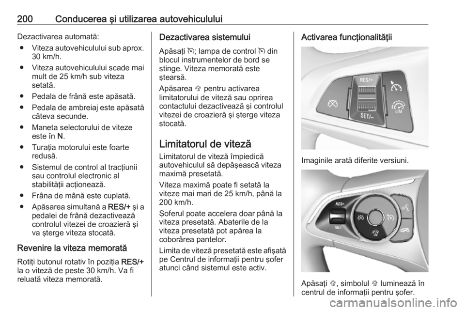 OPEL ASTRA K 2019 Manual de utilizare (in Romanian) 200Conducerea şi utilizarea autovehicululuiDezactivarea automată:● Viteza autovehiculului sub aprox.
30 km/h.
● Viteza autovehiculului scade mai
mult de 25 km/h sub viteza
setată.
● Pedala de OPEL ASTRA K 2019 Manual de utilizare (in Romanian) 200Conducerea şi utilizarea autovehicululuiDezactivarea automată:● Viteza autovehiculului sub aprox.
30 km/h.
● Viteza autovehiculului scade mai
mult de 25 km/h sub viteza
setată.
● Pedala de