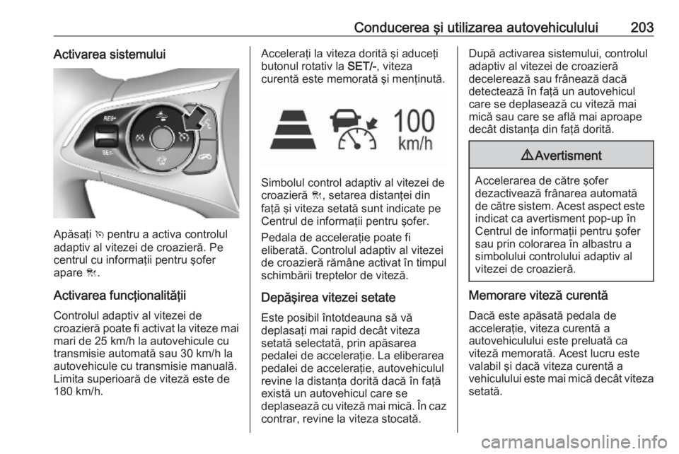 OPEL ASTRA K 2019 Manual de utilizare (in Romanian) Conducerea şi utilizarea autovehiculului203Activarea sistemului
Apăsaţi v pentru a activa controlul
adaptiv al vitezei de croazieră. Pe
centrul cu informaţii pentru şofer
apare C.
Activarea fun OPEL ASTRA K 2019 Manual de utilizare (in Romanian) Conducerea şi utilizarea autovehiculului203Activarea sistemului
Apăsaţi v pentru a activa controlul
adaptiv al vitezei de croazieră. Pe
centrul cu informaţii pentru şofer
apare C.
Activarea fun