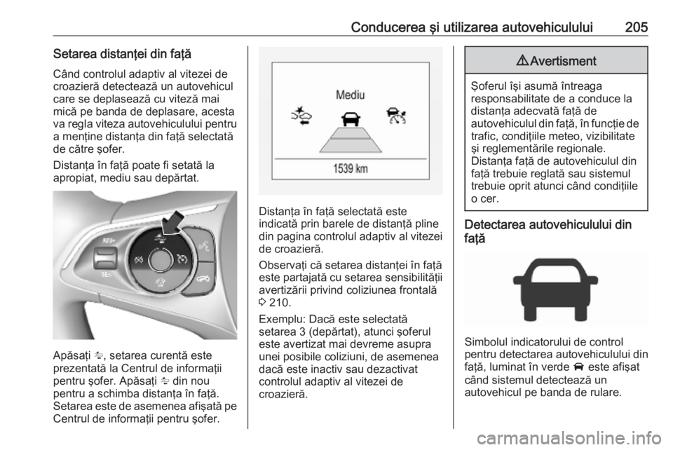 OPEL ASTRA K 2019 Manual de utilizare (in Romanian) Conducerea şi utilizarea autovehiculului205Setarea distanţei din faţăCând controlul adaptiv al vitezei de
croazieră detectează un autovehicul care se deplasează cu viteză mai
mică pe banda d OPEL ASTRA K 2019 Manual de utilizare (in Romanian) Conducerea şi utilizarea autovehiculului205Setarea distanţei din faţăCând controlul adaptiv al vitezei de
croazieră detectează un autovehicul care se deplasează cu viteză mai
mică pe banda d