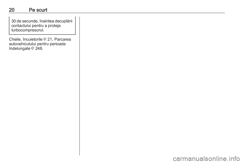 OPEL ASTRA K 2019  Manual de utilizare (in Romanian) 20Pe scurt30 de secunde, înaintea decuplăriicontactului pentru a proteja
turbocompresorul.
Cheile, încuietorile  3 21, Parcarea
autovehiculului pentru perioade
îndelungate  3 248. 