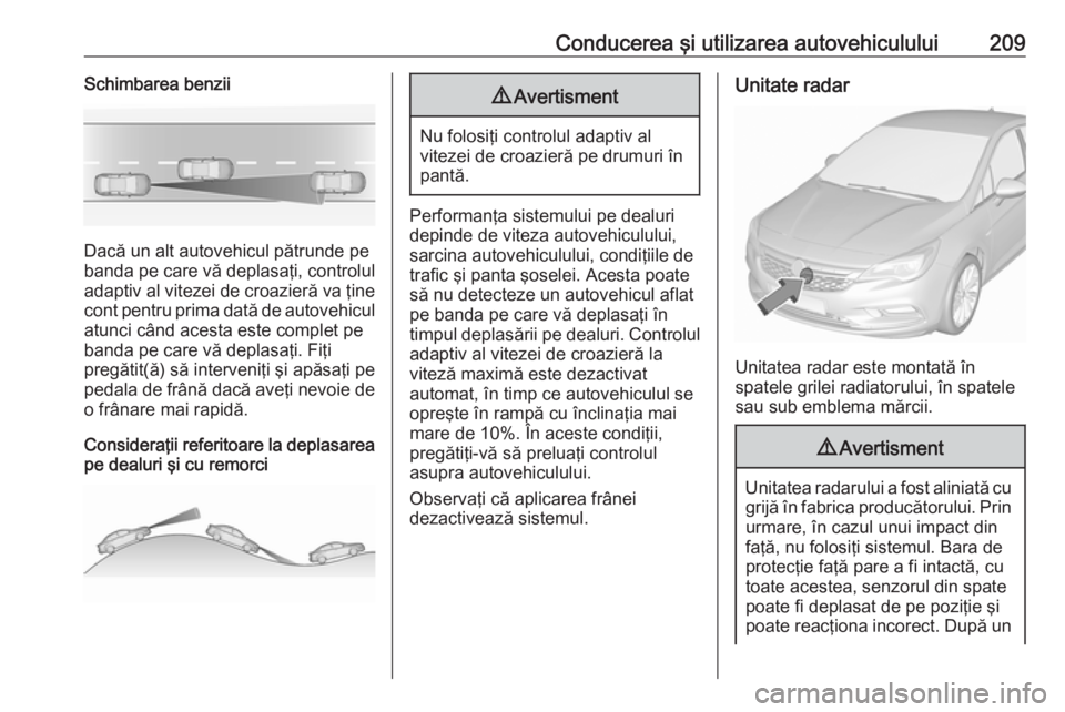 OPEL ASTRA K 2019 Manual de utilizare (in Romanian) Conducerea şi utilizarea autovehiculului209Schimbarea benzii
Dacă un alt autovehicul pătrunde pe
banda pe care vă deplasaţi, controlul
adaptiv al vitezei de croazieră va ţine
cont pentru prima OPEL ASTRA K 2019 Manual de utilizare (in Romanian) Conducerea şi utilizarea autovehiculului209Schimbarea benzii
Dacă un alt autovehicul pătrunde pe
banda pe care vă deplasaţi, controlul
adaptiv al vitezei de croazieră va ţine
cont pentru prima