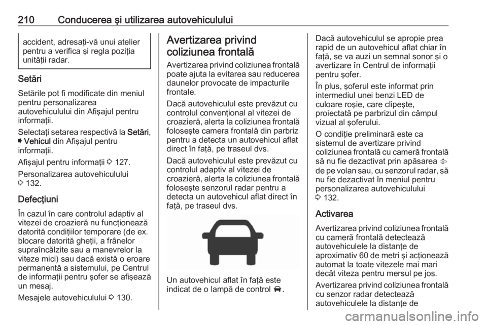 OPEL ASTRA K 2019 Manual de utilizare (in Romanian) 210Conducerea şi utilizarea autovehicululuiaccident, adresaţi-vă unui atelier
pentru a verifica şi regla poziţia
unităţii radar.
Setări
Setările pot fi modificate din meniul
pentru personaliz OPEL ASTRA K 2019 Manual de utilizare (in Romanian) 210Conducerea şi utilizarea autovehicululuiaccident, adresaţi-vă unui atelier
pentru a verifica şi regla poziţia
unităţii radar.
Setări
Setările pot fi modificate din meniul
pentru personaliz
