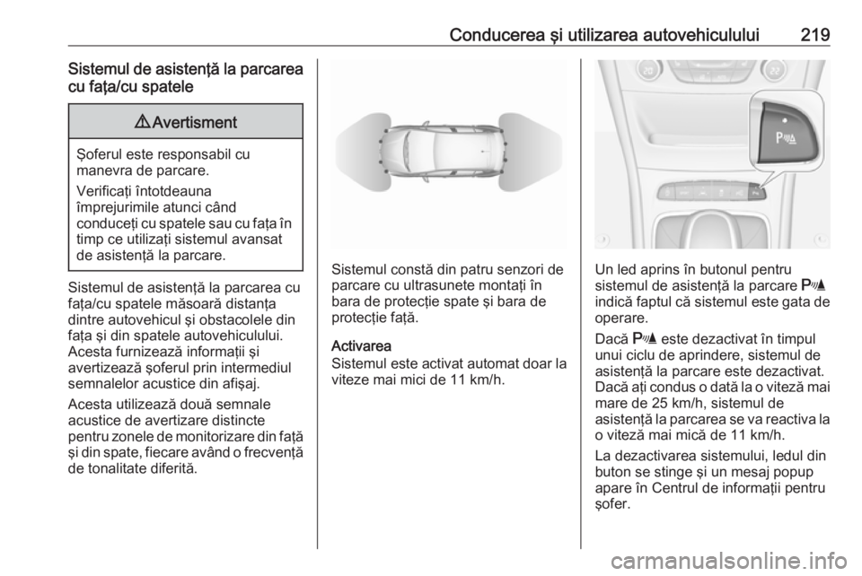 OPEL ASTRA K 2019 Manual de utilizare (in Romanian) Conducerea şi utilizarea autovehiculului219Sistemul de asistenţă la parcareacu faţa/cu spatele9 Avertisment
Şoferul este responsabil cu
manevra de parcare.
Verificaţi întotdeauna
împrejurimile OPEL ASTRA K 2019 Manual de utilizare (in Romanian) Conducerea şi utilizarea autovehiculului219Sistemul de asistenţă la parcareacu faţa/cu spatele9 Avertisment
Şoferul este responsabil cu
manevra de parcare.
Verificaţi întotdeauna
împrejurimile