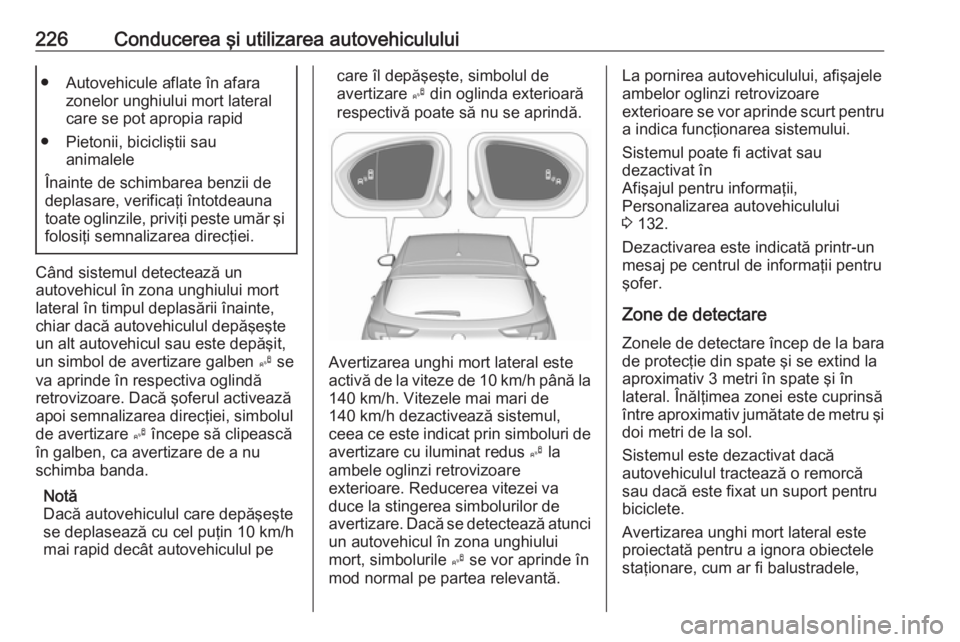 OPEL ASTRA K 2019 Manual de utilizare (in Romanian) 226Conducerea şi utilizarea autovehiculului● Autovehicule aflate în afarazonelor unghiului mort lateral
care se pot apropia rapid
● Pietonii, bicicliştii sau animalele
Înainte de schimbarea be OPEL ASTRA K 2019 Manual de utilizare (in Romanian) 226Conducerea şi utilizarea autovehiculului● Autovehicule aflate în afarazonelor unghiului mort lateral
care se pot apropia rapid
● Pietonii, bicicliştii sau animalele
Înainte de schimbarea be