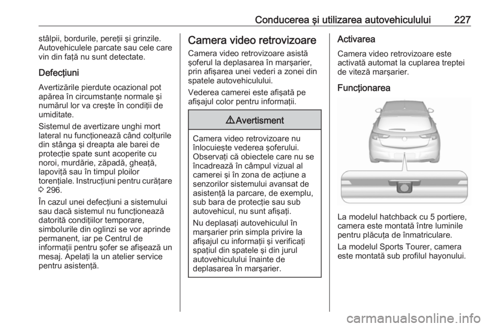 OPEL ASTRA K 2019 Manual de utilizare (in Romanian) Conducerea şi utilizarea autovehiculului227stâlpii, bordurile, pereţii şi grinzile.
Autovehiculele parcate sau cele care
vin din faţă nu sunt detectate.
Defecţiuni
Avertizările pierdute ocazio OPEL ASTRA K 2019 Manual de utilizare (in Romanian) Conducerea şi utilizarea autovehiculului227stâlpii, bordurile, pereţii şi grinzile.
Autovehiculele parcate sau cele care
vin din faţă nu sunt detectate.
Defecţiuni
Avertizările pierdute ocazio
