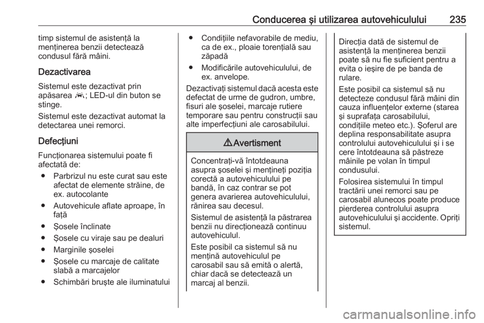 OPEL ASTRA K 2019  Manual de utilizare (in Romanian) Conducerea şi utilizarea autovehiculului235timp sistemul de asistenţă la
menţinerea benzii detectează
condusul fără mâini.
Dezactivarea Sistemul este dezactivat prin
apăsarea  a; LED-ul din b
