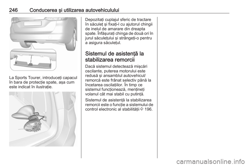 OPEL ASTRA K 2019  Manual de utilizare (in Romanian) 246Conducerea şi utilizarea autovehiculului
La Sports Tourer, introduceţi capaculîn bara de protecţie spate, aşa cum
este indicat în ilustraţie.
Depozitaţi cuplajul sferic de tractare
în săc
