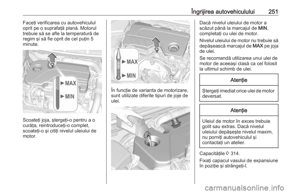OPEL ASTRA K 2019  Manual de utilizare (in Romanian) Îngrijirea autovehiculului251Faceţi verificarea cu autovehiculul
oprit pe o suprafaţă plană. Motorul
trebuie să se afle la temperatură de regim şi să fie oprit de cel puţin 5
minute.
Scoate OPEL ASTRA K 2019  Manual de utilizare (in Romanian) Îngrijirea autovehiculului251Faceţi verificarea cu autovehiculul
oprit pe o suprafaţă plană. Motorul
trebuie să se afle la temperatură de regim şi să fie oprit de cel puţin 5
minute.
Scoate