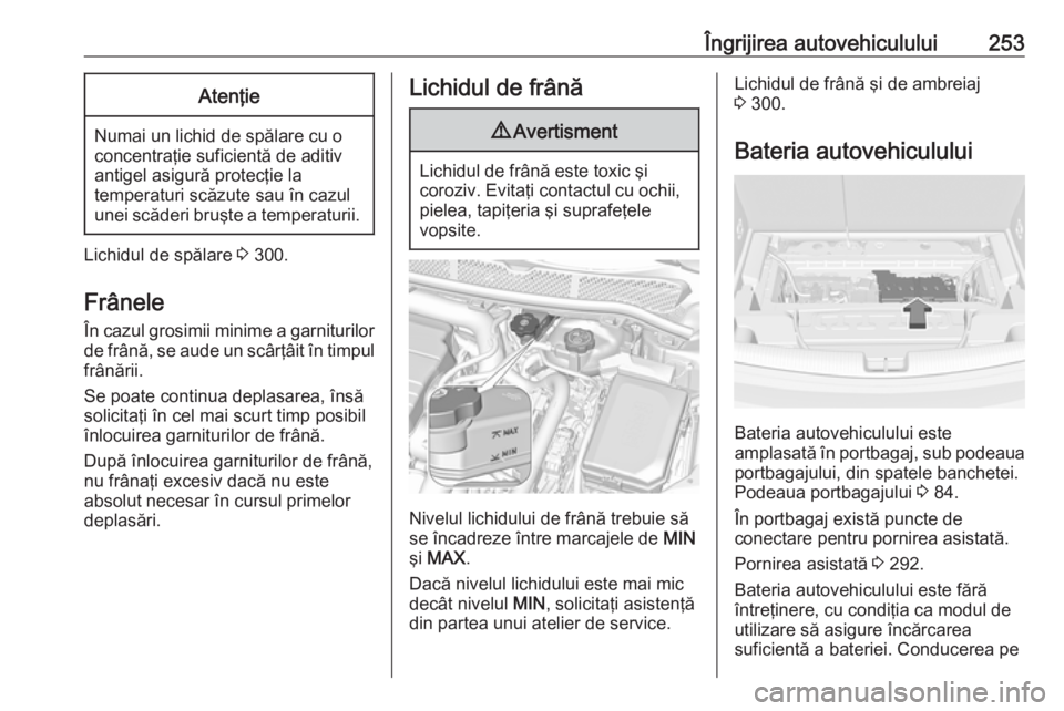 OPEL ASTRA K 2019  Manual de utilizare (in Romanian) Îngrijirea autovehiculului253Atenţie
Numai un lichid de spălare cu o
concentraţie suficientă de aditiv
antigel asigură protecţie la
temperaturi scăzute sau în cazul
unei scăderi bruşte a te