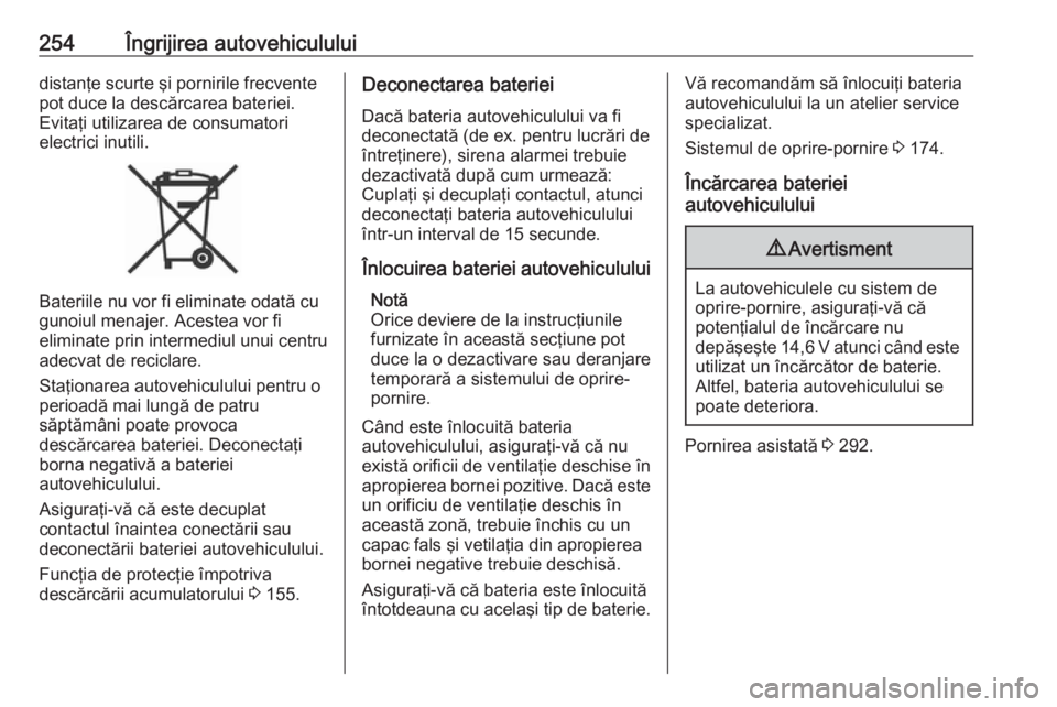 OPEL ASTRA K 2019  Manual de utilizare (in Romanian) 254Îngrijirea autovehicululuidistanţe scurte şi pornirile frecvente
pot duce la descărcarea bateriei.
Evitaţi utilizarea de consumatori
electrici inutili.
Bateriile nu vor fi eliminate odată cu
 OPEL ASTRA K 2019  Manual de utilizare (in Romanian) 254Îngrijirea autovehicululuidistanţe scurte şi pornirile frecvente
pot duce la descărcarea bateriei.
Evitaţi utilizarea de consumatori
electrici inutili.
Bateriile nu vor fi eliminate odată cu