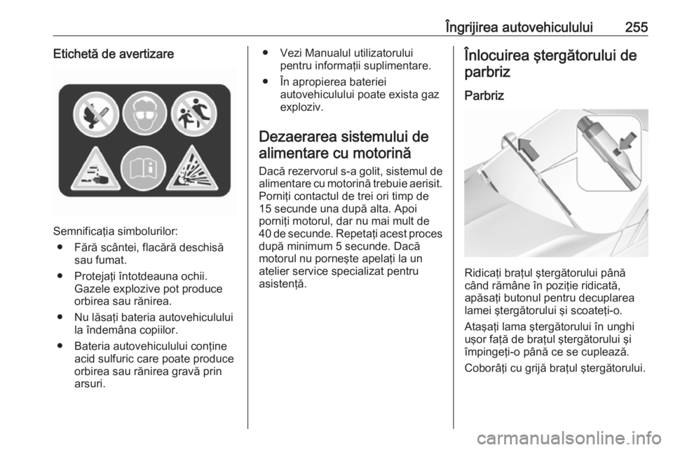 OPEL ASTRA K 2019  Manual de utilizare (in Romanian) Îngrijirea autovehiculului255Etichetă de avertizare
Semnificaţia simbolurilor:● Fără scântei, flacără deschisă sau fumat.
● Protejaţi întotdeauna ochii. Gazele explozive pot produce
orb OPEL ASTRA K 2019  Manual de utilizare (in Romanian) Îngrijirea autovehiculului255Etichetă de avertizare
Semnificaţia simbolurilor:● Fără scântei, flacără deschisă sau fumat.
● Protejaţi întotdeauna ochii. Gazele explozive pot produce
orb