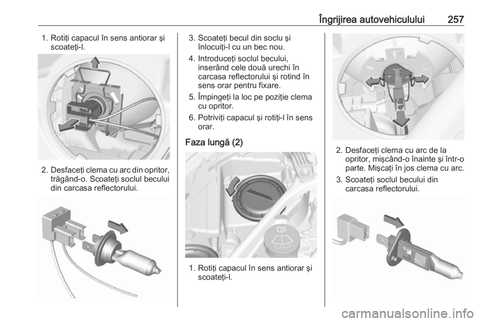 OPEL ASTRA K 2019  Manual de utilizare (in Romanian) Îngrijirea autovehiculului2571. Rotiţi capacul în sens antiorar şiscoateţi-l.
2. Desfaceţi clema cu arc din opritor,
trăgând-o. Scoateţi soclul becului
din carcasa reflectorului.
3. Scoateţi OPEL ASTRA K 2019  Manual de utilizare (in Romanian) Îngrijirea autovehiculului2571. Rotiţi capacul în sens antiorar şiscoateţi-l.
2. Desfaceţi clema cu arc din opritor,
trăgând-o. Scoateţi soclul becului
din carcasa reflectorului.
3. Scoateţi