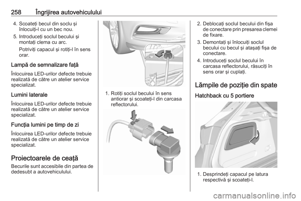 OPEL ASTRA K 2019  Manual de utilizare (in Romanian) 258Îngrijirea autovehiculului4. Scoateţi becul din soclu şiînlocuiţi-l cu un bec nou.
5. Introduceţi soclul becului şi montaţi clema cu arc.
Potriviţi capacul şi rotiţi‑l în sens
orar.
L OPEL ASTRA K 2019  Manual de utilizare (in Romanian) 258Îngrijirea autovehiculului4. Scoateţi becul din soclu şiînlocuiţi-l cu un bec nou.
5. Introduceţi soclul becului şi montaţi clema cu arc.
Potriviţi capacul şi rotiţi‑l în sens
orar.
L