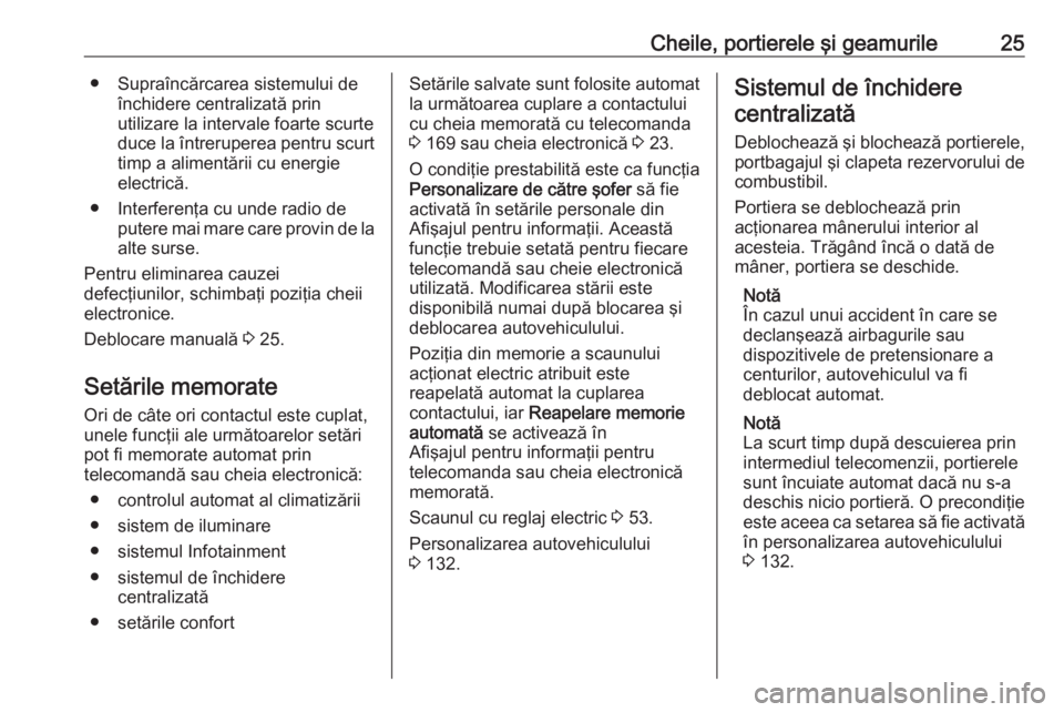 OPEL ASTRA K 2019  Manual de utilizare (in Romanian) Cheile, portierele şi geamurile25● Supraîncărcarea sistemului deînchidere centralizată prin
utilizare la intervale foarte scurte
duce la întreruperea pentru scurt
timp a alimentării cu energi