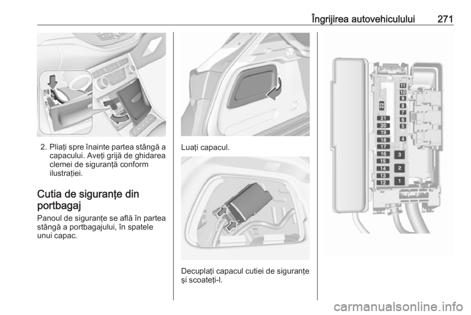 OPEL ASTRA K 2019 Manual de utilizare (in Romanian) Îngrijirea autovehiculului271
2.Pliaţi spre înainte partea stângă a
capacului. Aveţi grijă de ghidarea
clemei de siguranţă conform
ilustraţiei.
Cutia de siguranţe din portbagaj
Panoul de si OPEL ASTRA K 2019 Manual de utilizare (in Romanian) Îngrijirea autovehiculului271
2.Pliaţi spre înainte partea stângă a
capacului. Aveţi grijă de ghidarea
clemei de siguranţă conform
ilustraţiei.
Cutia de siguranţe din portbagaj
Panoul de si