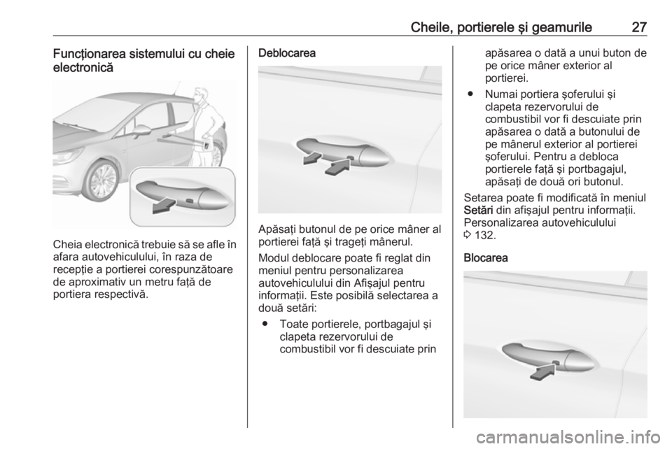 OPEL ASTRA K 2019  Manual de utilizare (in Romanian) Cheile, portierele şi geamurile27Funcţionarea sistemului cu cheie
electronică
Cheia electronică trebuie să se afle în
afara autovehiculului, în raza de
recepţie a portierei corespunzătoare
de