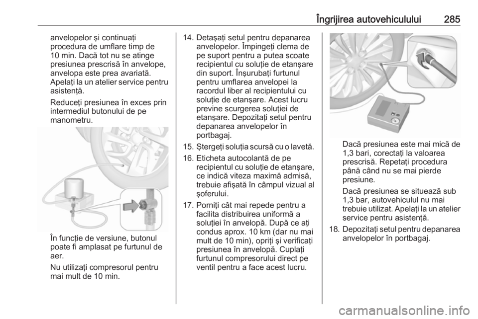 OPEL ASTRA K 2019 Manual de utilizare (in Romanian) Îngrijirea autovehiculului285anvelopelor şi continuaţi
procedura de umflare timp de
10 min. Dacă tot nu se atinge
presiunea prescrisă în anvelope,
anvelopa este prea avariată.
Apelaţi la un at OPEL ASTRA K 2019 Manual de utilizare (in Romanian) Îngrijirea autovehiculului285anvelopelor şi continuaţi
procedura de umflare timp de
10 min. Dacă tot nu se atinge
presiunea prescrisă în anvelope,
anvelopa este prea avariată.
Apelaţi la un at