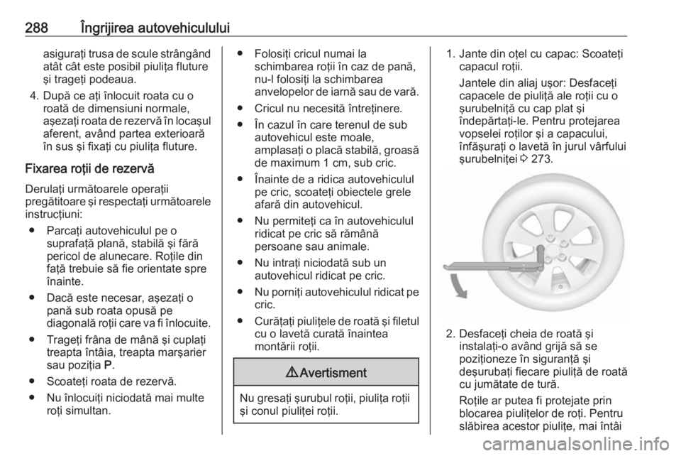OPEL ASTRA K 2019 Manual de utilizare (in Romanian) 288Îngrijirea autovehicululuiasiguraţi trusa de scule strângândatât cât este posibil piuliţa flutureşi trageţi podeaua.
4. După ce aţi înlocuit roata cu o roată de dimensiuni normale,
aş OPEL ASTRA K 2019 Manual de utilizare (in Romanian) 288Îngrijirea autovehicululuiasiguraţi trusa de scule strângândatât cât este posibil piuliţa flutureşi trageţi podeaua.
4. După ce aţi înlocuit roata cu o roată de dimensiuni normale,
aş