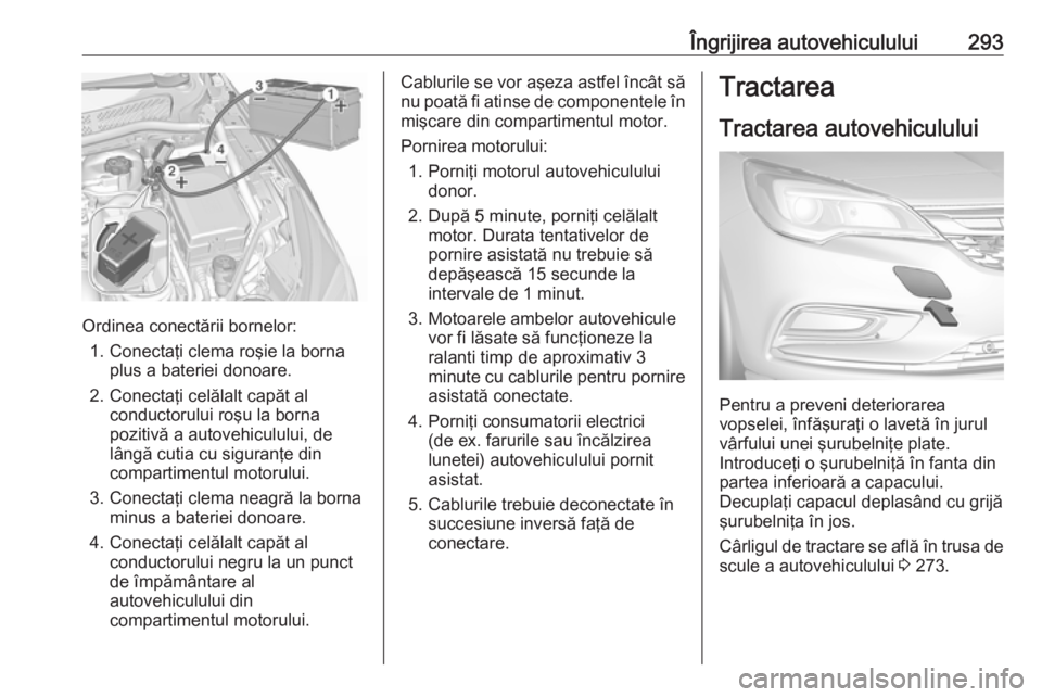 OPEL ASTRA K 2019 Manual de utilizare (in Romanian) Îngrijirea autovehiculului293
Ordinea conectării bornelor:1. Conectaţi clema roşie la borna plus a bateriei donoare.
2. Conectaţi celălalt capăt al conductorului roşu la borna
pozitivă a auto OPEL ASTRA K 2019 Manual de utilizare (in Romanian) Îngrijirea autovehiculului293
Ordinea conectării bornelor:1. Conectaţi clema roşie la borna plus a bateriei donoare.
2. Conectaţi celălalt capăt al conductorului roşu la borna
pozitivă a auto