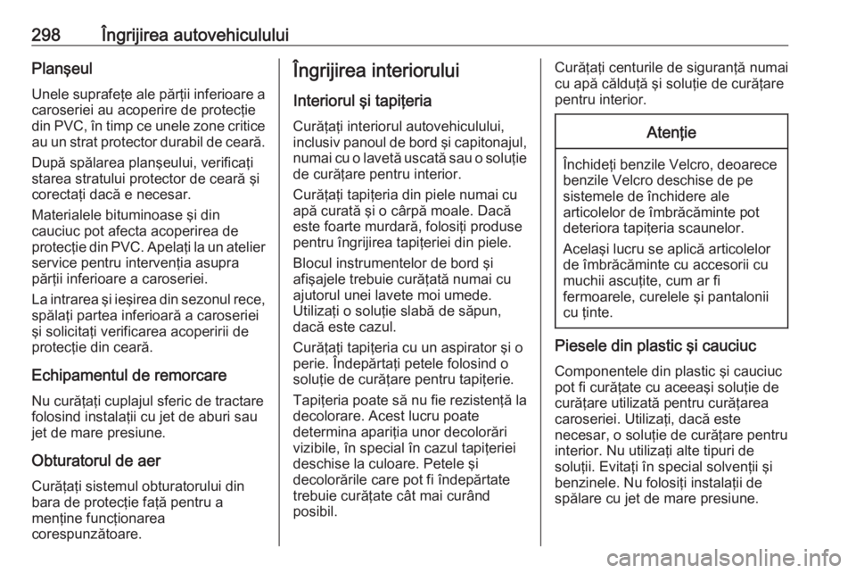 OPEL ASTRA K 2019 Manual de utilizare (in Romanian) 298Îngrijirea autovehicululuiPlanşeulUnele suprafeţe ale părţii inferioare a caroseriei au acoperire de protecţiedin PVC, în timp ce unele zone critice
au un strat protector durabil de ceară.
OPEL ASTRA K 2019 Manual de utilizare (in Romanian) 298Îngrijirea autovehicululuiPlanşeulUnele suprafeţe ale părţii inferioare a caroseriei au acoperire de protecţiedin PVC, în timp ce unele zone critice
au un strat protector durabil de ceară.