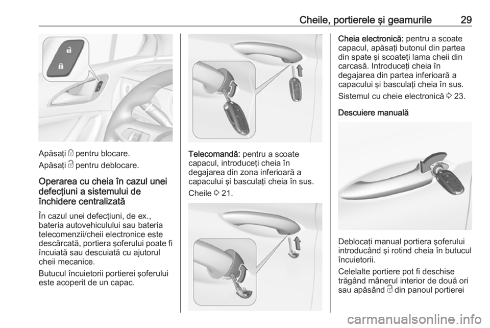 OPEL ASTRA K 2019  Manual de utilizare (in Romanian) Cheile, portierele şi geamurile29
Apăsaţi e pentru blocare.
Apăsaţi  c pentru deblocare.
Operarea cu cheia în cazul unei
defecţiuni a sistemului de
închidere centralizată
În cazul unei defec