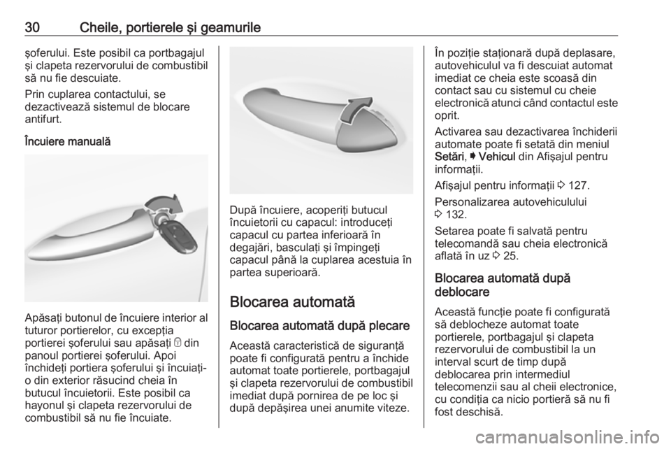 OPEL ASTRA K 2019  Manual de utilizare (in Romanian) 30Cheile, portierele şi geamurileşoferului. Este posibil ca portbagajul
şi clapeta rezervorului de combustibil
să nu fie descuiate.
Prin cuplarea contactului, se
dezactivează sistemul de blocare
