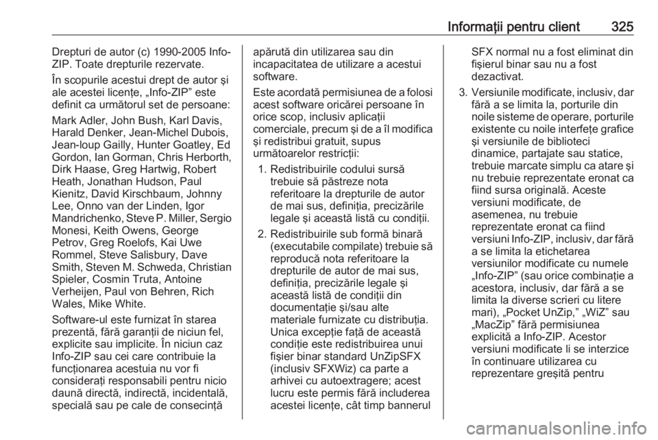 OPEL ASTRA K 2019 Manual de utilizare (in Romanian) Informaţii pentru client325Drepturi de autor (c) 1990-2005 Info-
ZIP. Toate drepturile rezervate.
În scopurile acestui drept de autor şi
ale acestei licenţe, „Info-ZIP” este
definit ca următo OPEL ASTRA K 2019 Manual de utilizare (in Romanian) Informaţii pentru client325Drepturi de autor (c) 1990-2005 Info-
ZIP. Toate drepturile rezervate.
În scopurile acestui drept de autor şi
ale acestei licenţe, „Info-ZIP” este
definit ca următo