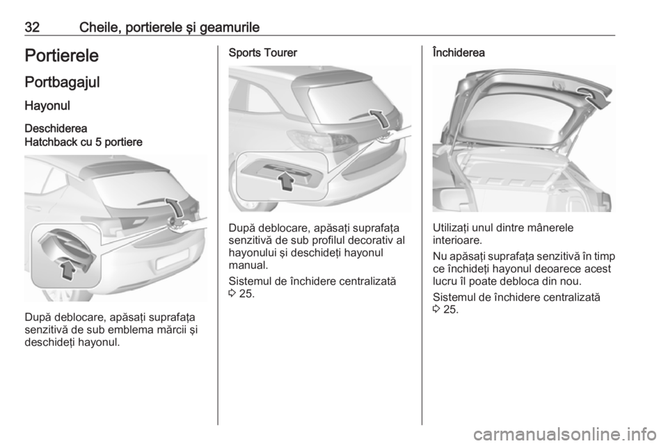 OPEL ASTRA K 2019 Manual de utilizare (in Romanian) 32Cheile, portierele şi geamurilePortierelePortbagajul
Hayonul DeschidereaHatchback cu 5 portiere
După deblocare, apăsaţi suprafaţa
senzitivă de sub emblema mărcii şi
deschideţi hayonul.
Spor OPEL ASTRA K 2019 Manual de utilizare (in Romanian) 32Cheile, portierele şi geamurilePortierelePortbagajul
Hayonul DeschidereaHatchback cu 5 portiere
După deblocare, apăsaţi suprafaţa
senzitivă de sub emblema mărcii şi
deschideţi hayonul.
Spor