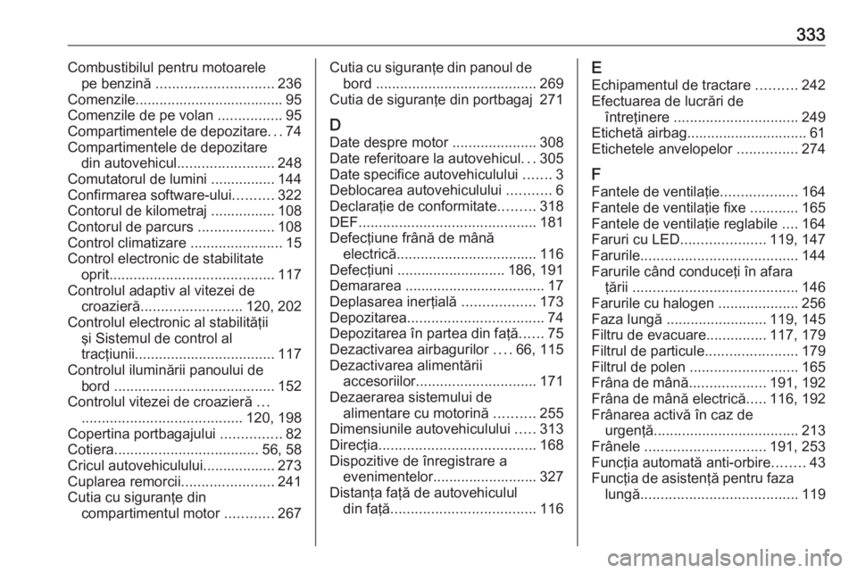 OPEL ASTRA K 2019 Manual de utilizare (in Romanian) 333Combustibilul pentru motoarelepe benzină ............................. 236
Comenzile..................................... 95
Comenzile de pe volan ................95
Compartimentele de depozitar OPEL ASTRA K 2019 Manual de utilizare (in Romanian) 333Combustibilul pentru motoarelepe benzină ............................. 236
Comenzile..................................... 95
Comenzile de pe volan ................95
Compartimentele de depozitar