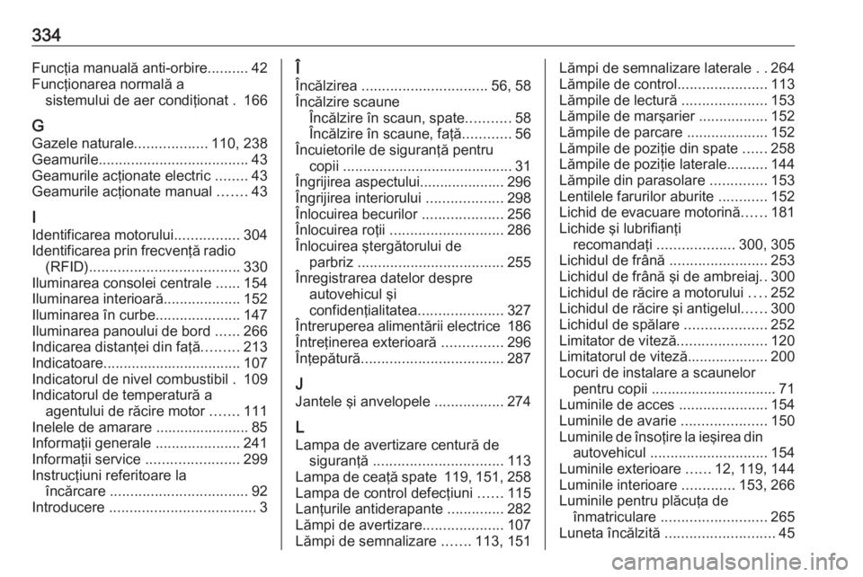 OPEL ASTRA K 2019 Manual de utilizare (in Romanian) 334Funcţia manuală anti-orbire..........42
Funcţionarea normală a sistemului de aer condiţionat . 166
G Gazele naturale ..................110, 238
Geamurile ..................................... OPEL ASTRA K 2019 Manual de utilizare (in Romanian) 334Funcţia manuală anti-orbire..........42
Funcţionarea normală a sistemului de aer condiţionat . 166
G Gazele naturale ..................110, 238
Geamurile .....................................