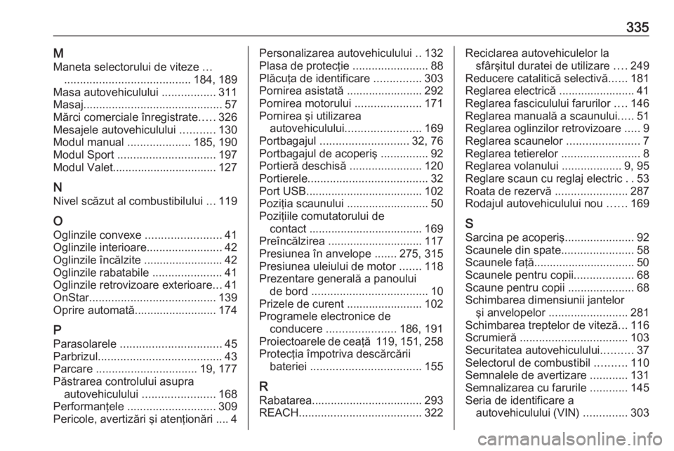 OPEL ASTRA K 2019 Manual de utilizare (in Romanian) 335MManeta selectorului de viteze ...
........................................ 184, 189
Masa autovehiculului .................311
Masaj ............................................ 57
Mărci comerci OPEL ASTRA K 2019 Manual de utilizare (in Romanian) 335MManeta selectorului de viteze ...
........................................ 184, 189
Masa autovehiculului .................311
Masaj ............................................ 57
Mărci comerci