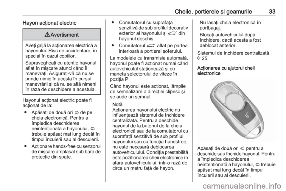 OPEL ASTRA K 2019  Manual de utilizare (in Romanian) Cheile, portierele şi geamurile33Hayon acţionat electric9Avertisment
Aveţi grijă la acţionarea electrică a
hayonului. Risc de accidentare, în special în cazul copiilor.
Supravegheaţi cu aten�