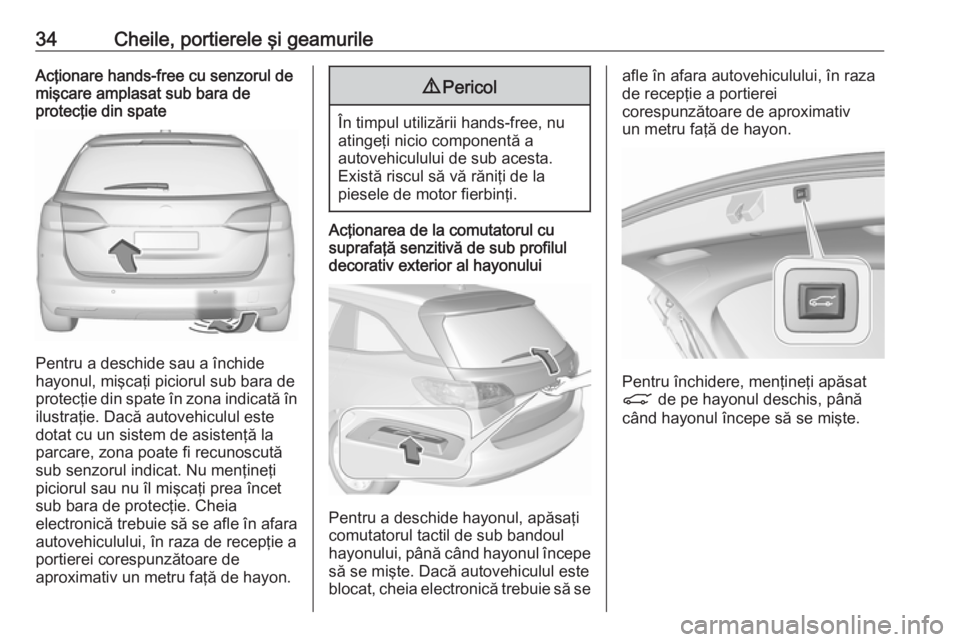 OPEL ASTRA K 2019 Manual de utilizare (in Romanian) 34Cheile, portierele şi geamurileAcţionare hands-free cu senzorul de
mişcare amplasat sub bara de
protecţie din spate
Pentru a deschide sau a închide
hayonul, mişcaţi piciorul sub bara de prote OPEL ASTRA K 2019 Manual de utilizare (in Romanian) 34Cheile, portierele şi geamurileAcţionare hands-free cu senzorul de
mişcare amplasat sub bara de
protecţie din spate
Pentru a deschide sau a închide
hayonul, mişcaţi piciorul sub bara de prote