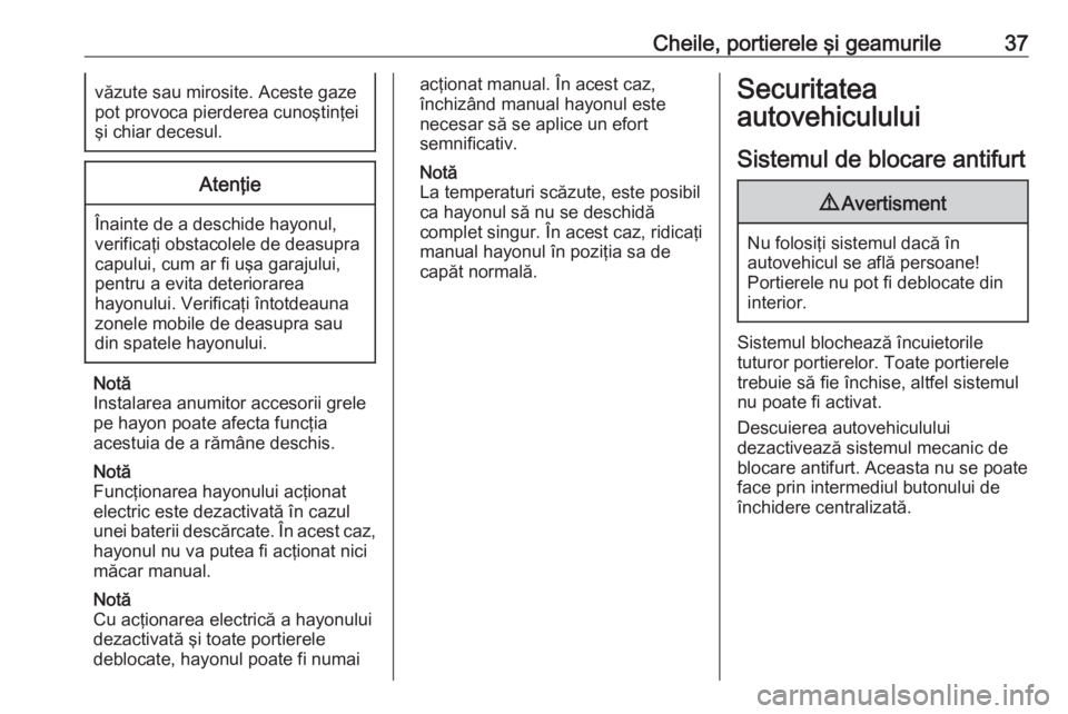 OPEL ASTRA K 2019 Manual de utilizare (in Romanian) Cheile, portierele şi geamurile37văzute sau mirosite. Aceste gaze
pot provoca pierderea cunoştinţei şi chiar decesul.Atenţie
Înainte de a deschide hayonul,
verificaţi obstacolele de deasupra
c OPEL ASTRA K 2019 Manual de utilizare (in Romanian) Cheile, portierele şi geamurile37văzute sau mirosite. Aceste gaze
pot provoca pierderea cunoştinţei şi chiar decesul.Atenţie
Înainte de a deschide hayonul,
verificaţi obstacolele de deasupra
c