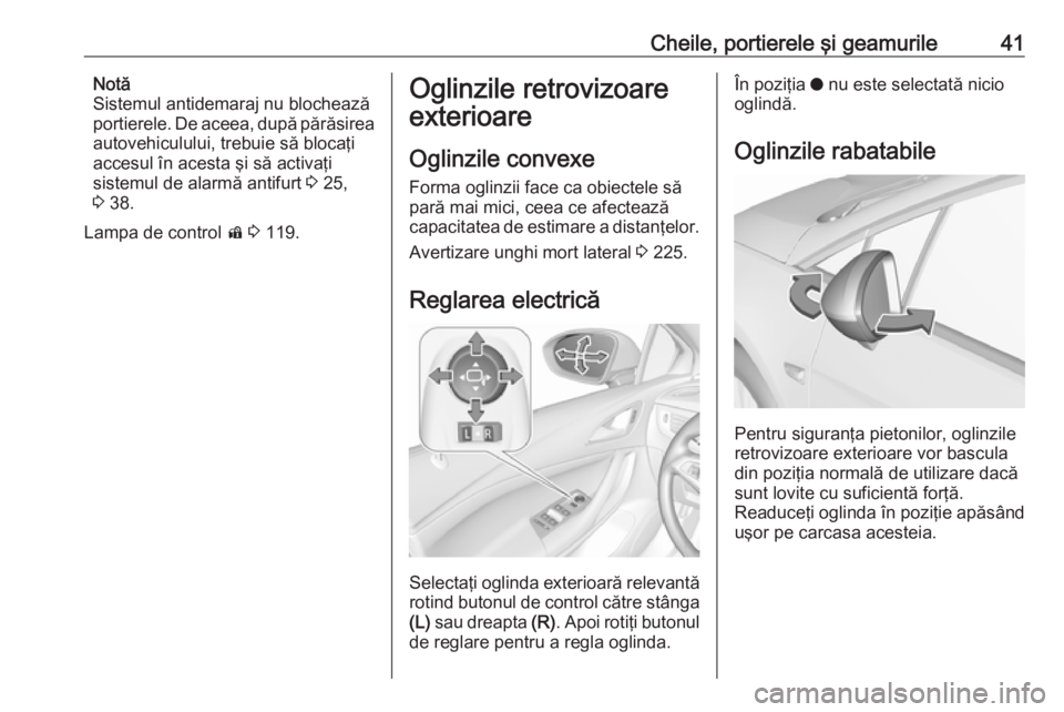 OPEL ASTRA K 2019 Manual de utilizare (in Romanian) Cheile, portierele şi geamurile41Notă
Sistemul antidemaraj nu blochează
portierele. De aceea, după părăsirea
autovehiculului, trebuie să blocaţi
accesul în acesta şi să activaţi
sistemul d OPEL ASTRA K 2019 Manual de utilizare (in Romanian) Cheile, portierele şi geamurile41Notă
Sistemul antidemaraj nu blochează
portierele. De aceea, după părăsirea
autovehiculului, trebuie să blocaţi
accesul în acesta şi să activaţi
sistemul d