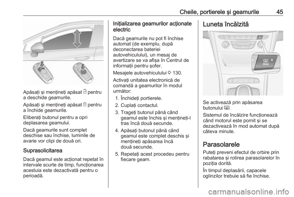 OPEL ASTRA K 2019  Manual de utilizare (in Romanian) Cheile, portierele şi geamurile45
Apăsaţi şi menţineţi apăsat c pentru
a deschide geamurile.
Apăsaţi şi menţineţi apăsat  e pentru
a închide geamurile.
Eliberaţi butonul pentru a opri
d